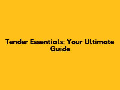Tender Essentials: Your Ultimate Guide