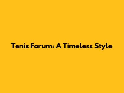 Tenis Forum: A Timeless Style