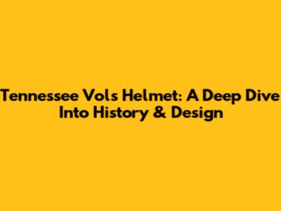 Tennessee Vols Helmet: A Deep Dive Into History & Design