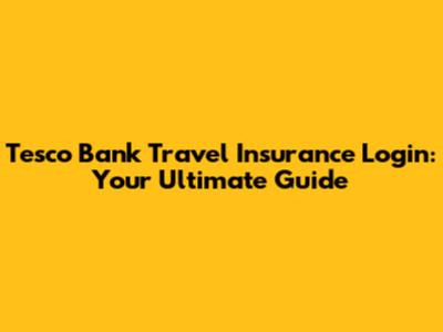 Tesco Bank Travel Insurance Login: Your Ultimate Guide