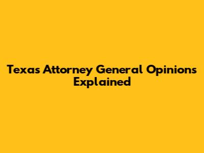 Texas Attorney General Opinions Explained