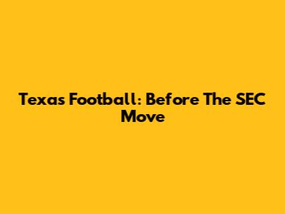 Texas Football: Before The SEC Move