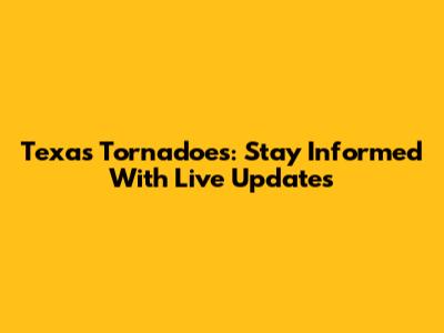 Texas Tornadoes: Stay Informed With Live Updates