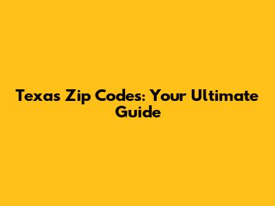 Texas Zip Codes: Your Ultimate Guide