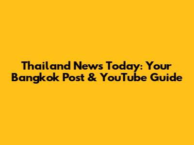 Thailand News Today: Your Bangkok Post & YouTube Guide