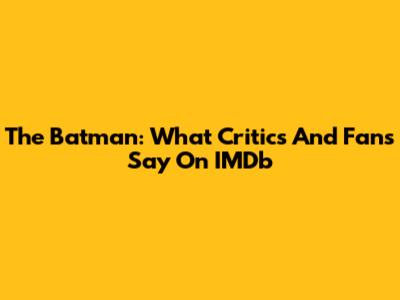 The Batman: What Critics And Fans Say On IMDb