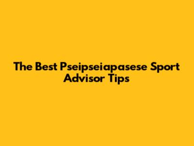 The Best Pseipseiapasese Sport Advisor Tips