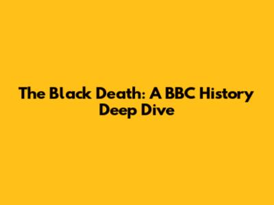 The Black Death: A BBC History Deep Dive