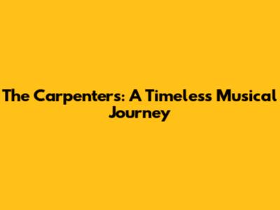 The Carpenters: A Timeless Musical Journey