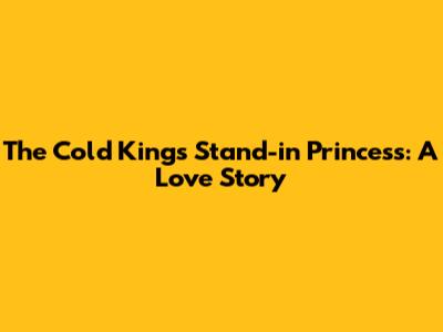 The Cold King's Stand-in Princess: A Love Story