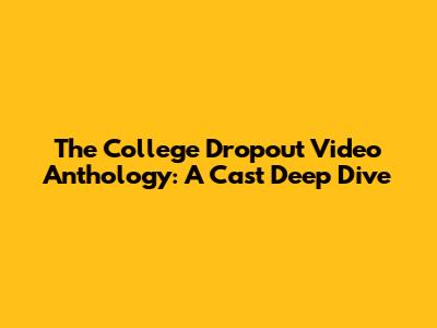 The College Dropout Video Anthology: A Cast Deep Dive