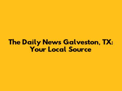 The Daily News Galveston, TX: Your Local Source