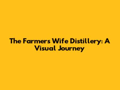 The Farmer's Wife Distillery: A Visual Journey