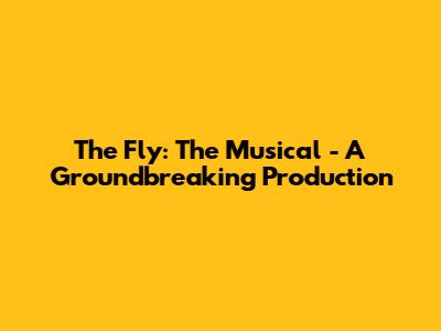 The Fly: The Musical - A Groundbreaking Production