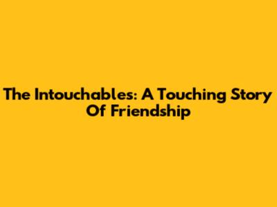 The Intouchables: A Touching Story Of Friendship