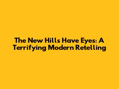 The New Hills Have Eyes: A Terrifying Modern Retelling