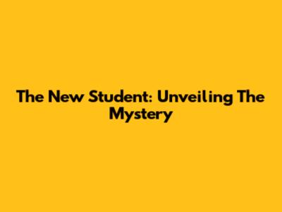 The New Student: Unveiling The Mystery
