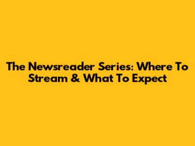 The Newsreader Series: Where To Stream & What To Expect