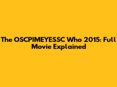 The OSCPIMEYESSC Who 2015: Full Movie Explained
