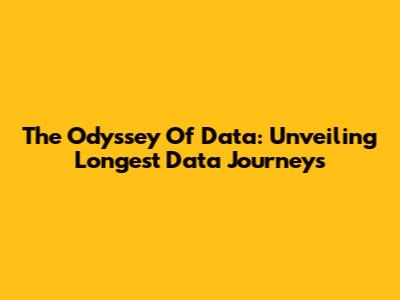 The Odyssey Of Data: Unveiling Longest Data Journeys