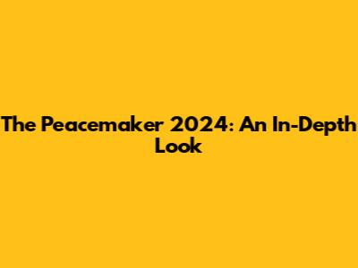 The Peacemaker 2024: An In-Depth Look