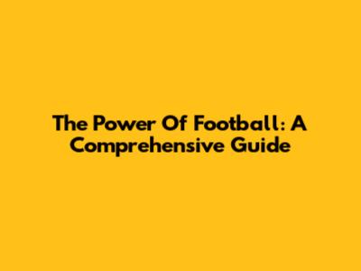 The Power Of Football: A Comprehensive Guide