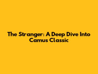 The Stranger: A Deep Dive Into Camus' Classic