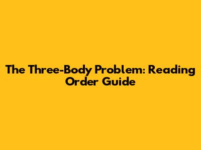 The Three-Body Problem: Reading Order Guide