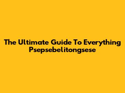 The Ultimate Guide To Everything Psepsebelitongsese