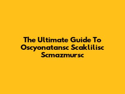 The Ultimate Guide To Oscyonatansc Scaklilisc Scmazmursc