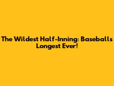 The Wildest Half-Inning: Baseball's Longest Ever!