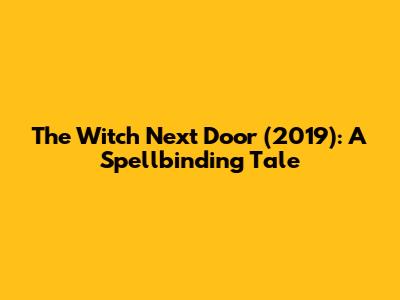 The Witch Next Door (2019): A Spellbinding Tale