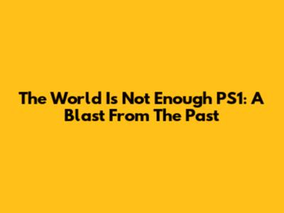The World Is Not Enough PS1: A Blast From The Past