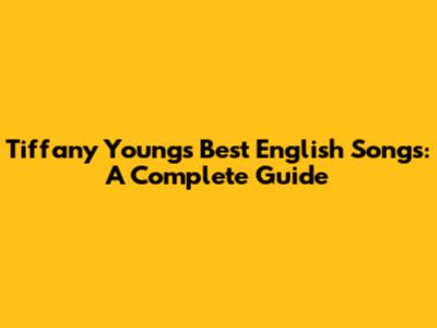 Tiffany Young's Best English Songs: A Complete Guide