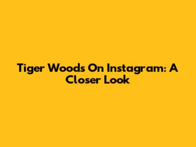 Tiger Woods On Instagram: A Closer Look