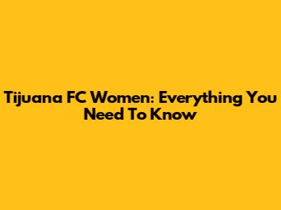 Tijuana FC Women: Everything You Need To Know