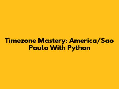 Timezone Mastery: America/Sao_Paulo With Python