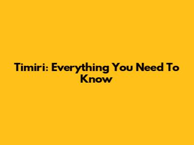 Timiri: Everything You Need To Know