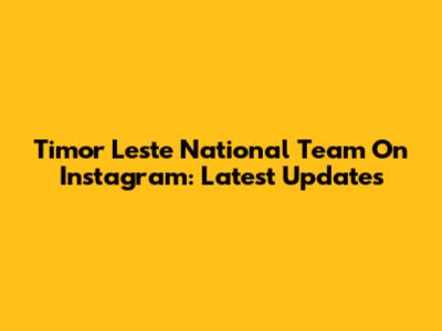 Timor Leste National Team On Instagram: Latest Updates