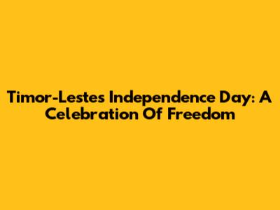 Timor-Leste's Independence Day: A Celebration Of Freedom
