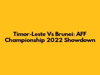 Timor-Leste Vs Brunei: AFF Championship 2022 Showdown