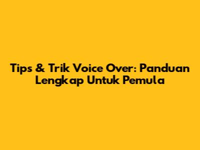 Tips & Trik Voice Over: Panduan Lengkap Untuk Pemula