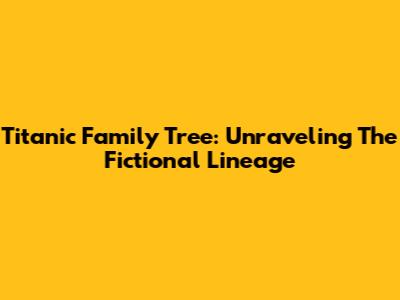 Titanic Family Tree: Unraveling The Fictional Lineage