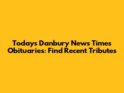 Today's Danbury News Times Obituaries: Find Recent Tributes