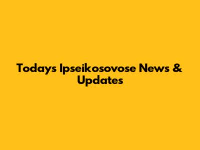 Today's Ipseikosovose News & Updates
