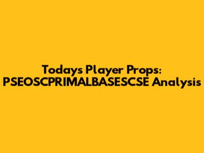 Today's Player Props: PSEOSCPRIMALBASESCSE Analysis