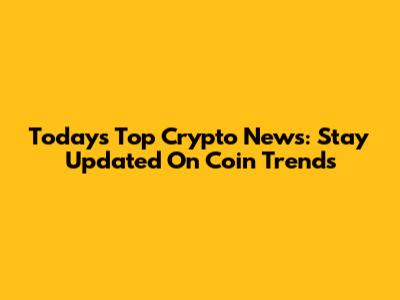 Today's Top Crypto News: Stay Updated On Coin Trends