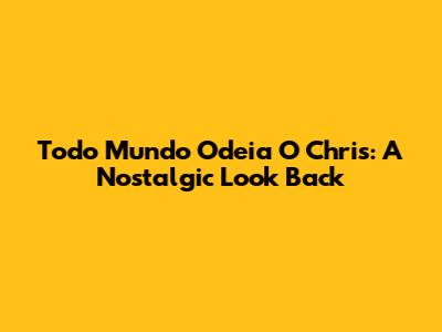Todo Mundo Odeia O Chris: A Nostalgic Look Back