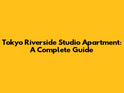 Tokyo Riverside Studio Apartment: A Complete Guide