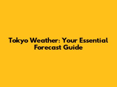 Tokyo Weather: Your Essential Forecast Guide